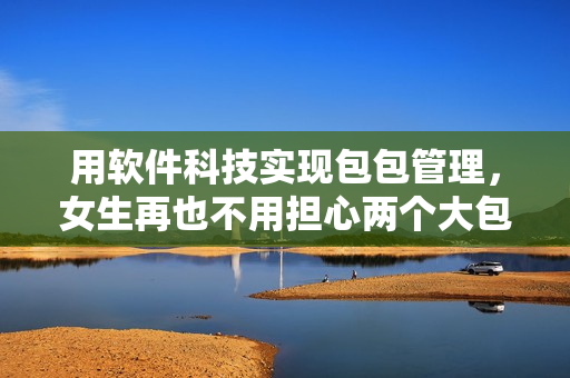 用软件科技实现包包管理，女生再也不用担心两个大包包！