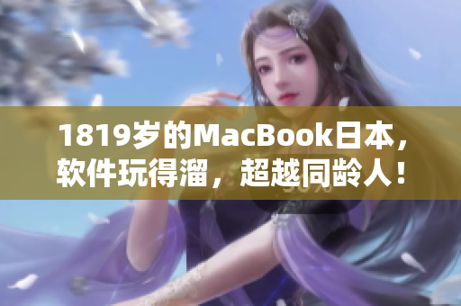 1819岁的MacBook日本，软件玩得溜，超越同龄人！