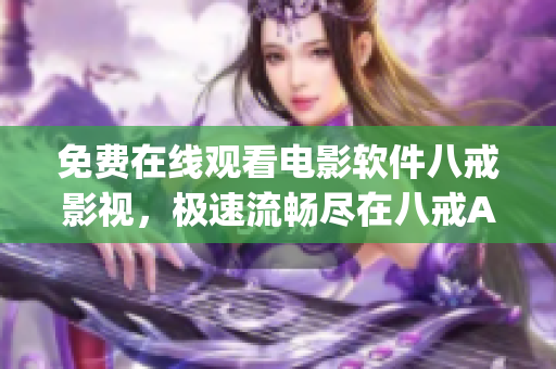 免费在线观看电影软件八戒影视，极速流畅尽在八戒App