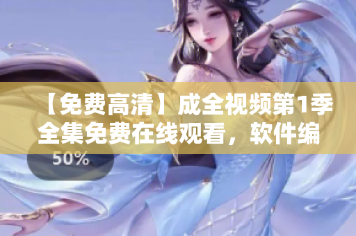 【免费高清】成全视频第1季全集免费在线观看，软件编辑为你推荐！
