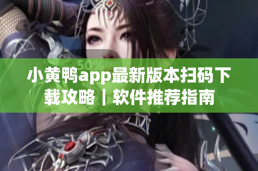 小黄鸭app最新版本扫码下载攻略｜软件推荐指南