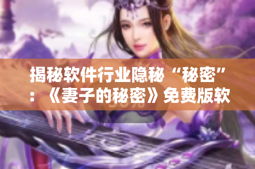 揭秘软件行业隐秘“秘密”：《妻子的秘密》免费版软件测评