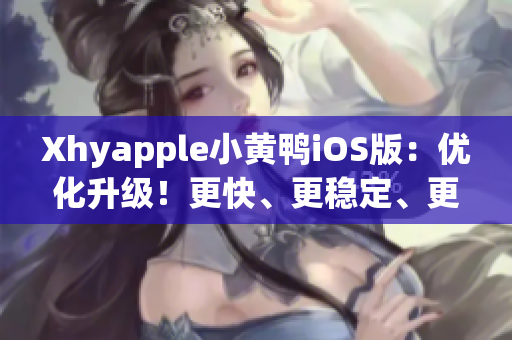 Xhyapple小黄鸭iOS版：优化升级！更快、更稳定、更智能