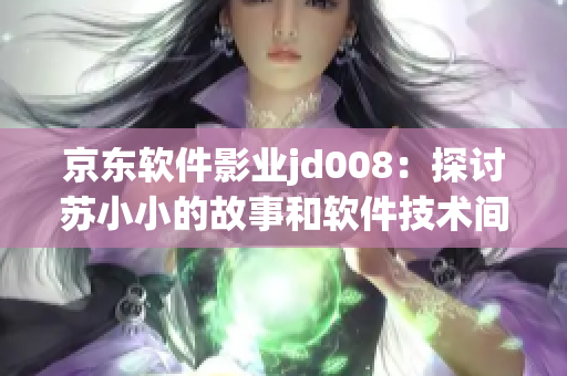 京东软件影业jd008：探讨苏小小的故事和软件技术间的奇妙互动