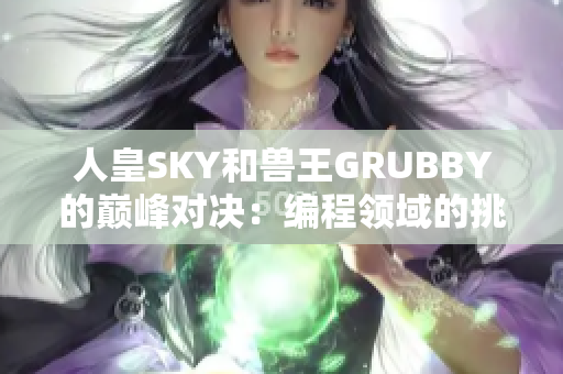 人皇SKY和兽王GRUBBY的巅峰对决：编程领域的挑战与创新