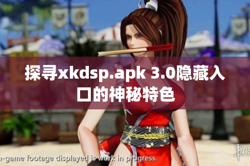 探寻xkdsp.apk 3.0隐藏入口的神秘特色