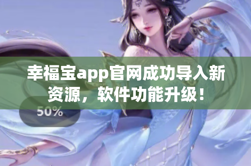 幸福宝app官网成功导入新资源，软件功能升级！