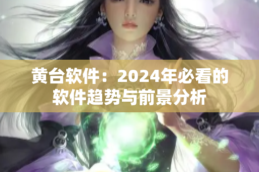 黄台软件：2024年必看的软件趋势与前景分析