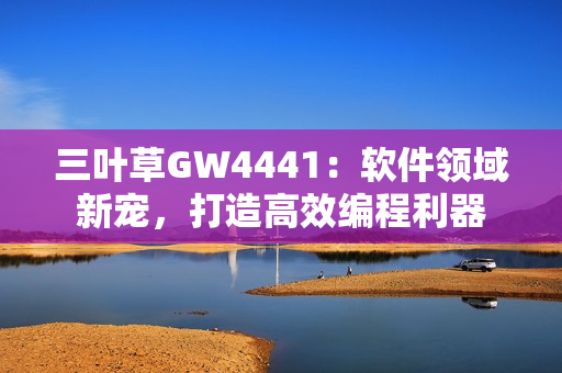 三叶草GW4441：软件领域新宠，打造高效编程利器