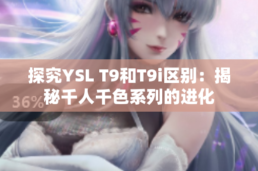 探究YSL T9和T9i区别：揭秘千人千色系列的进化