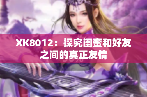 XK8012：探究闺蜜和好友之间的真正友情