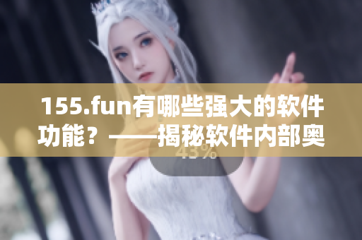 155.fun有哪些强大的软件功能？——揭秘软件内部奥妙