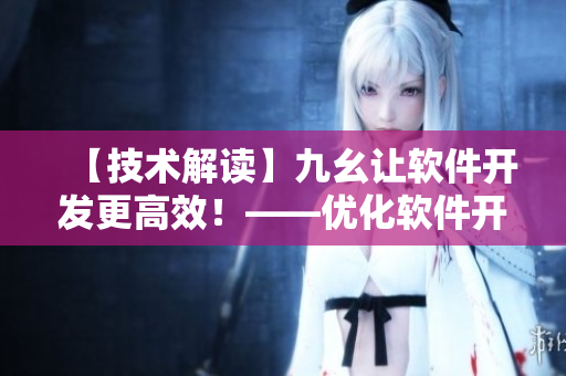 【技术解读】九幺让软件开发更高效！——优化软件开发全流程