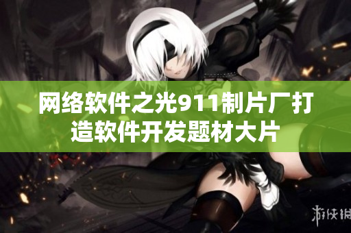 网络软件之光911制片厂打造软件开发题材大片