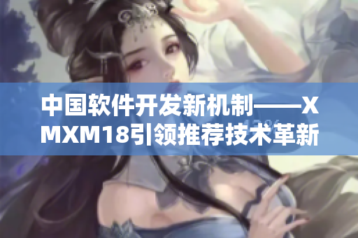 中国软件开发新机制——XMXM18引领推荐技术革新！