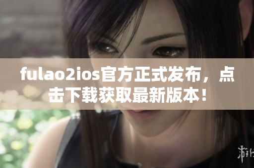 fulao2ios官方正式发布，点击下载获取最新版本！