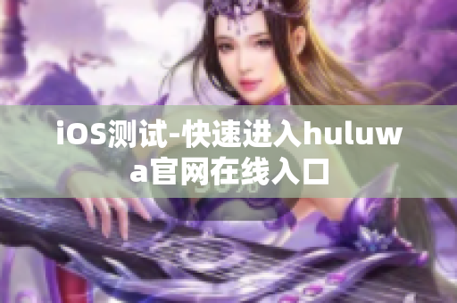 iOS测试-快速进入huluwa官网在线入口