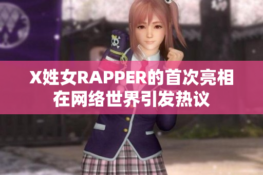 X姓女RAPPER的首次亮相在网络世界引发热议