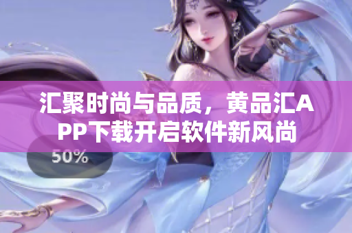 汇聚时尚与品质，黄品汇APP下载开启软件新风尚