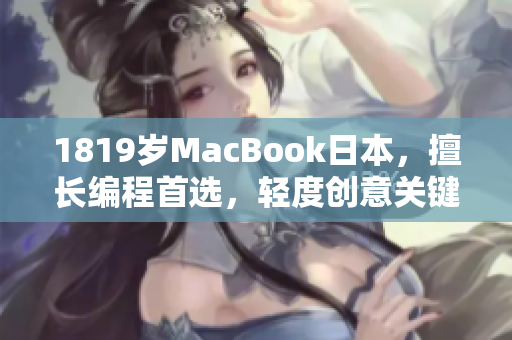 1819岁MacBook日本，擅长编程首选，轻度创意关键编程道路合适选择