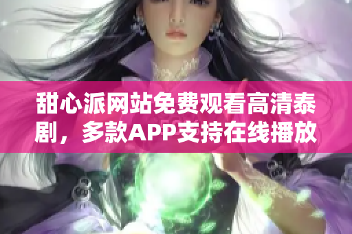 甜心派网站免费观看高清泰剧，多款APP支持在线播放【软件相关】