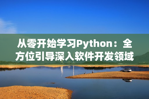 从零开始学习Python：全方位引导深入软件开发领域