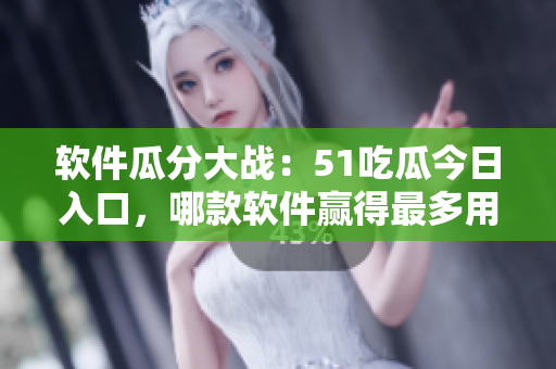 软件瓜分大战：51吃瓜今日入口，哪款软件赢得最多用户关注？