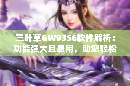 三叶草GW9356软件解析：功能强大且易用，助您轻松提高工作效率