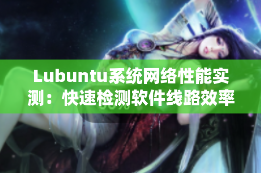 Lubuntu系统网络性能实测：快速检测软件线路效率