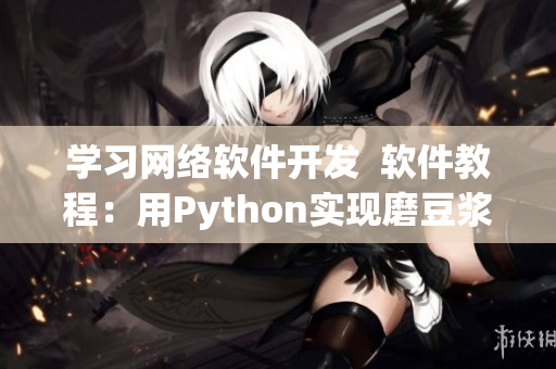 学习网络软件开发  软件教程：用Python实现磨豆浆拔萝卜功能