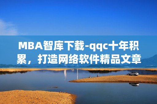 MBA智库下载-qqc十年积累，打造网络软件精品文章