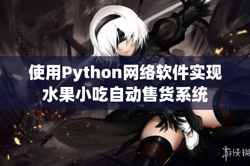 使用Python网络软件实现水果小吃自动售货系统