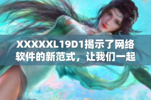 XXXXXL19D1揭示了网络软件的新范式，让我们一起探讨创新突破