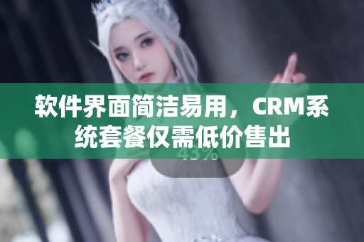 软件界面简洁易用，CRM系统套餐仅需低价售出