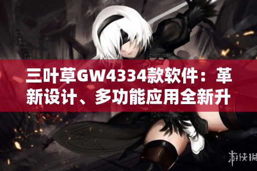 三叶草GW4334款软件：革新设计、多功能应用全新升级