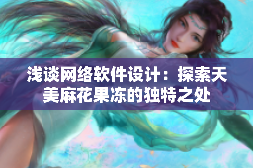 浅谈网络软件设计：探索天美麻花果冻的独特之处