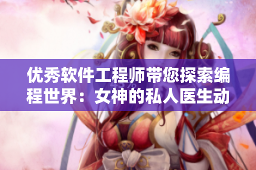 优秀软件工程师带您探索编程世界：女神的私人医生动漫免费观看