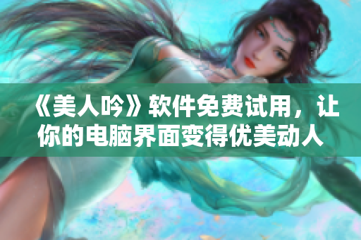 《美人吟》软件免费试用，让你的电脑界面变得优美动人