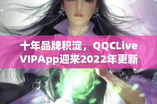十年品牌积淀，QQCLiveVIPApp迎来2022年更新进化