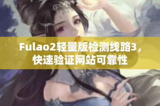 Fulao2轻量版检测线路3，快速验证网站可靠性