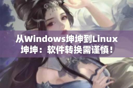 从Windows坤坤到Linux坤坤：软件转换需谨慎！