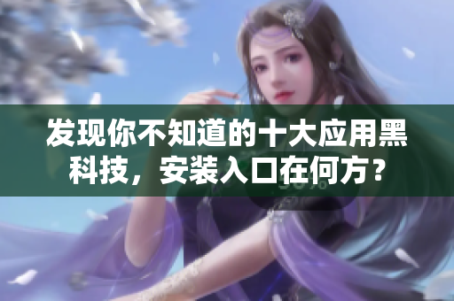 发现你不知道的十大应用黑科技，安装入口在何方？