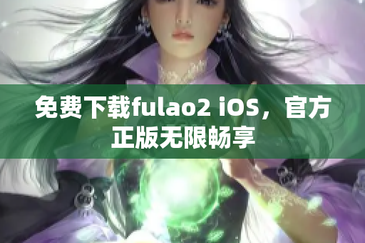 免费下载fulao2 iOS，官方正版无限畅享