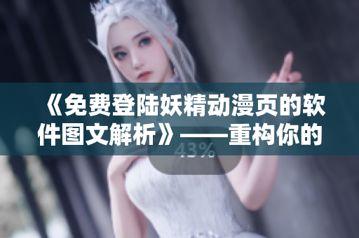 《免费登陆妖精动漫页的软件图文解析》——重构你的网络漫画阅读方式！
