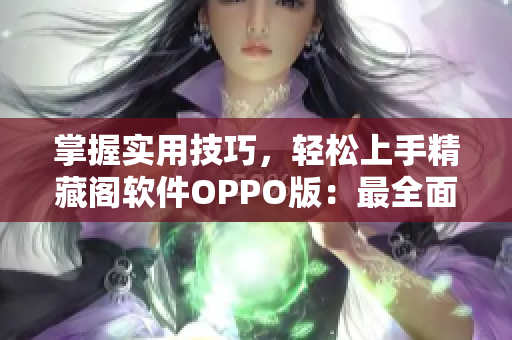 掌握实用技巧，轻松上手精藏阁软件OPPO版：最全面的网络软件指南