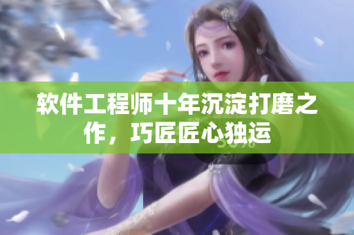 软件工程师十年沉淀打磨之作，巧匠匠心独运