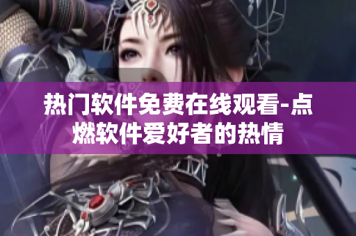 热门软件免费在线观看-点燃软件爱好者的热情