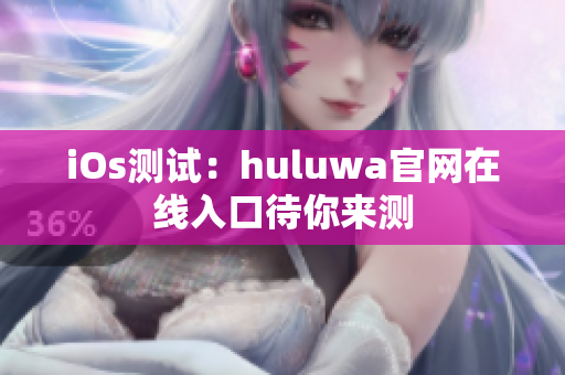 iOs测试：huluwa官网在线入口待你来测