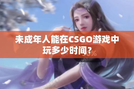 未成年人能在CSGO游戏中玩多少时间？