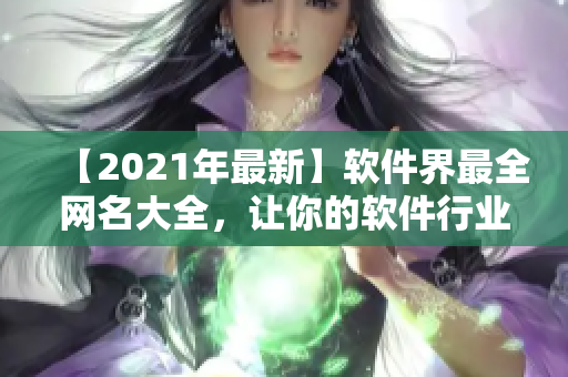 【2021年最新】软件界最全网名大全，让你的软件行业身份有趣又亲切！